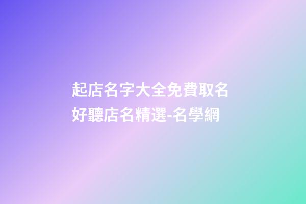 起店名字大全免費取名 好聽店名精選-名學網
